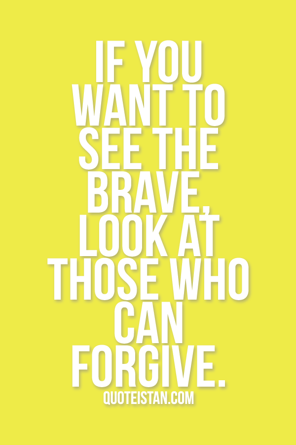 If you want to see the brave, look at those who can forgive.