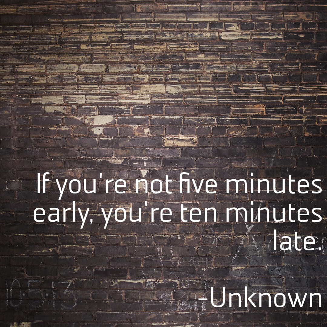 If you're not five minutes early, you're ten minutes late. - 1 million