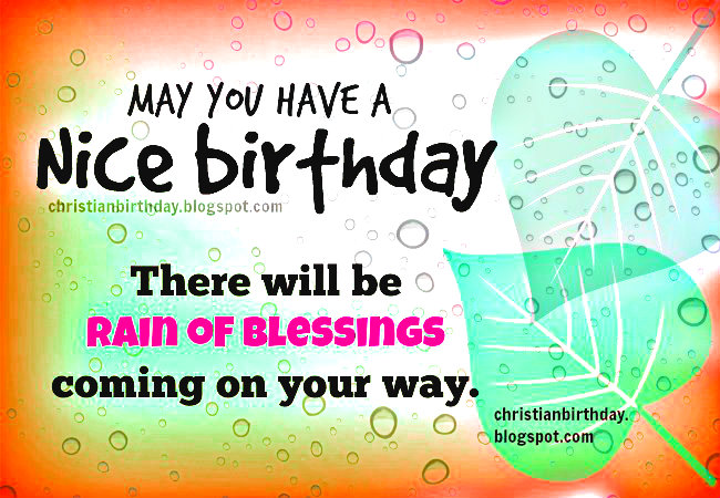 Nice birthday. Rain of Blessings on your way, free christian birthday card by Mery Bracho. Free images with christian quotes for son, daughter, sister, brother, friend.