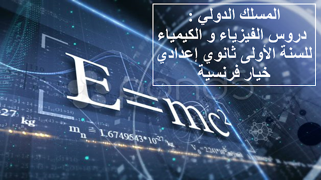 المسلك الدولي : دروس الفيزياء و الكيمياء للسنة الأولى ثانوي إعدادي