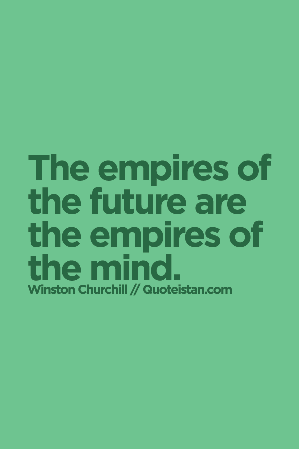 The empires of the future are the empires of the mind.