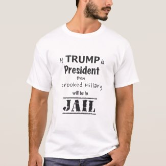 "If Trump is President, then crooked Hillary will be in jail" t-shirt