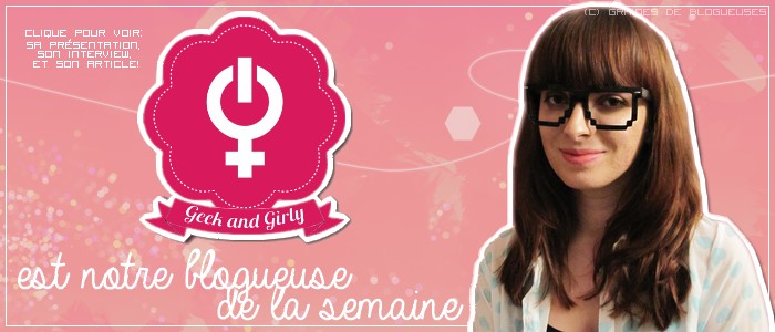 http://www.grainesdeblogueuses.fr/p/blogueuse-de-la-semaine-17-geek-girly.html