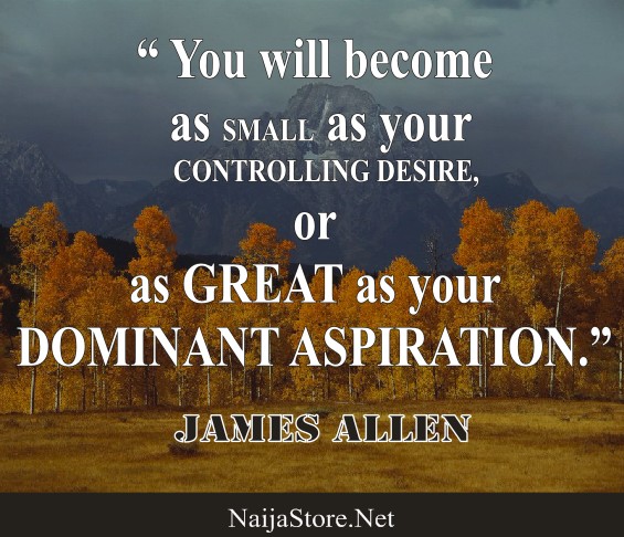 James Allen's Quote: You will become as SMALL as your CONTROLLING DESIRE or as GREAT as your DOMINANT ASPIRATION - Motivational Quotes