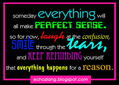 laugh at the confusion, smile through the tears and keep reminding yourself that everything happens for a reason.