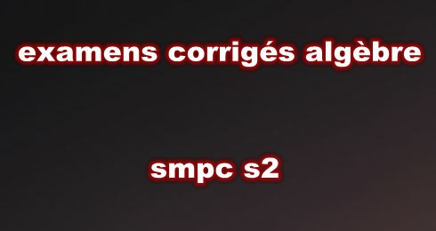 Examens et Contrôles Corrigés Algèbre 2 SMPC S2 PDF