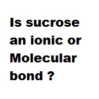 Is sucrose an ionic or Molecular bond ?