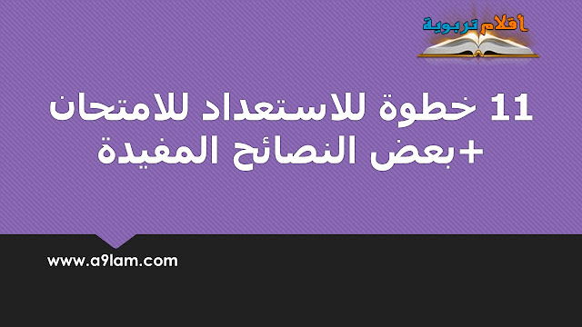 11 خطوة للاستعداد للامتحان+بعض النصائح المفيدة