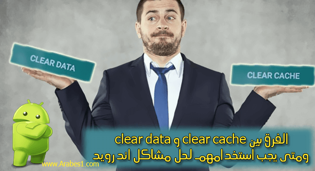 الفرق بين clear cache و clear data ومتى يجب استخدامهم لحل مشاكل اندرويد