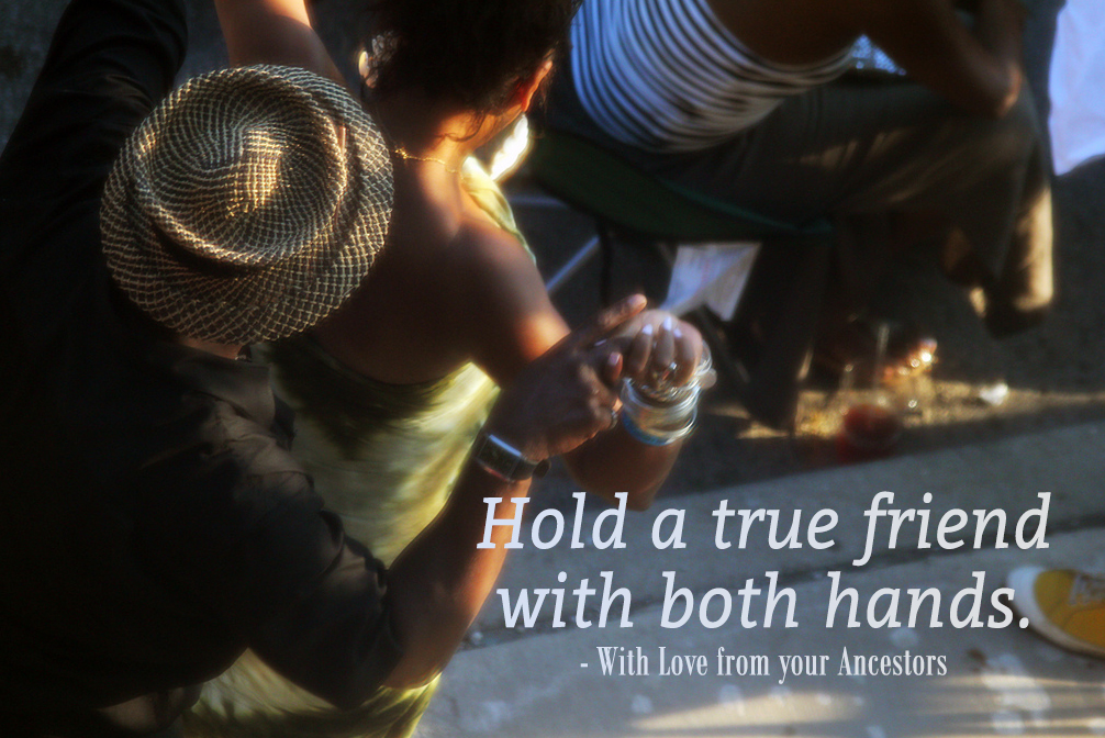 Hold a true friend with both hands With Love from your Ancestors