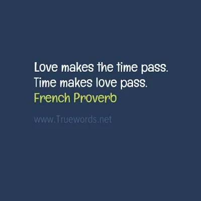 Love makes the time pass. Time makes love pass.