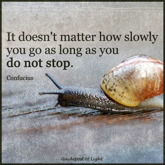 It doesn't matter how slowly you go as long as you do not stop ...