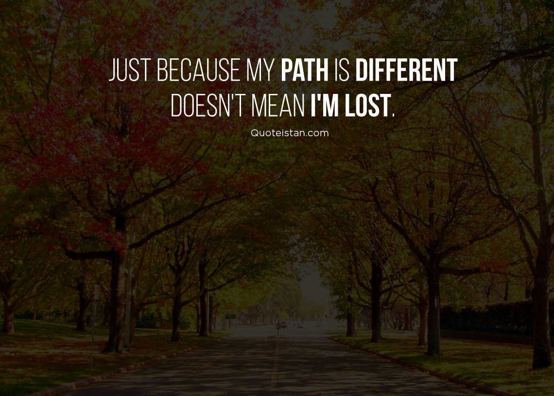Just because my path is different doesn't mean I'm lost. #quotes