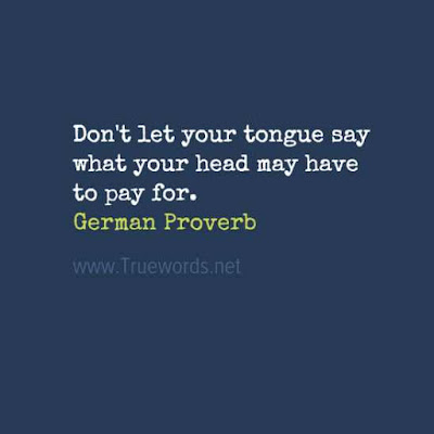 Don't let your tongue say what your head may have to pay for. 