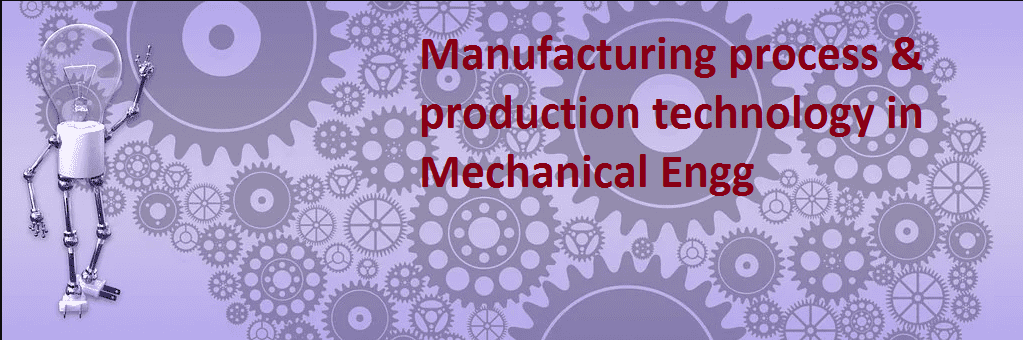 Manufacturing process &amp; production technology in Mechanical Engg