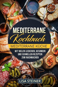 Mediterrane Kochbuch: Mediterrane Küche. Mit vielen leckeren, gesunden und schnellen Rezepten zum Nachmachen.