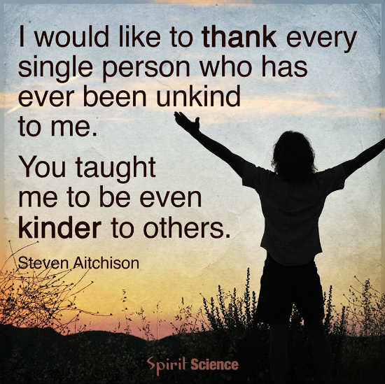 Thank every person who has been unkind to you, They taught you to be