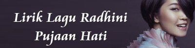 Lirik Lagu Radhini - Pujaan Hati