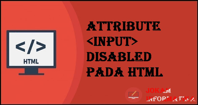 Tagging input Disabled Attribute Pada Bahasa Pemrograman HTML - JOKAM INFORMATIKA Tagging input Disabled Attribute Pada Bahasa Pemrograman HTML - JOKAM INFORMATIKA