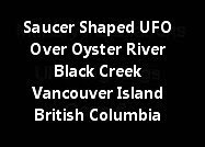 Saucer Shaped UFO Over Oyster River Black Creek Vancouver Island British Columbia