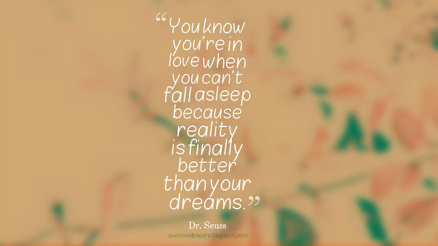 “You know you're in love when you can't fall asleep because reality is finally better than your dreams.” ― Dr. Seuss