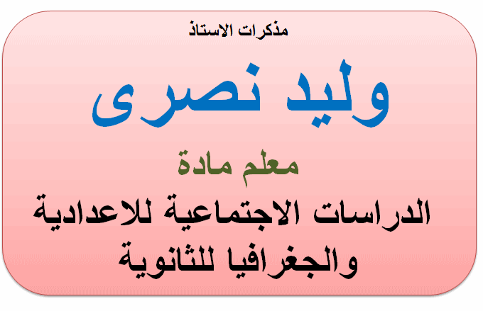 مذكرات الاستاذ وليد نصرى معلم مادة الدرسات للاعدادية والجغرافيا للثانوية مذكرات الاستاذ وليد نصرى معلم مادة الدرسات لصفوف المرحلة الاعدادية والجغرافيا للثانوية
