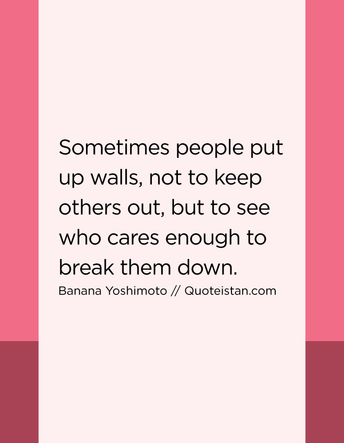 Sometimes people put up walls, not to keep others out, but to see who cares enough to break them