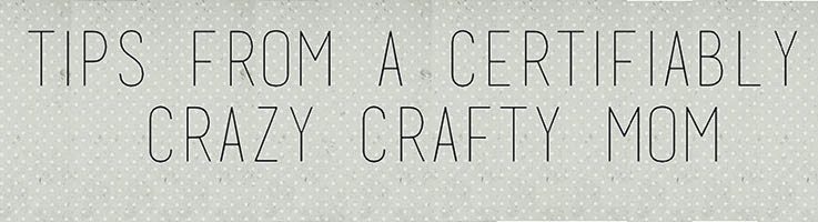 Tips & Tricks from A Certifiably Crazy Craft Mom