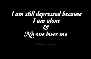 I am still depressed because I am alone & no one loves me 