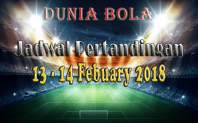 Jadwal Pertandingan Sepak Bola Tanggal 13 - 14 February 2018 Jadwal Pertandingan Sepak Bola Tanggal 13 - 14 February 2018