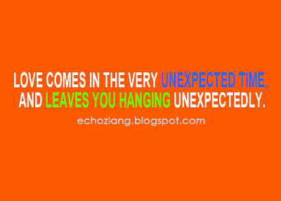 Love comes in the very unexpected time, and leaves you hanging unexpectedly