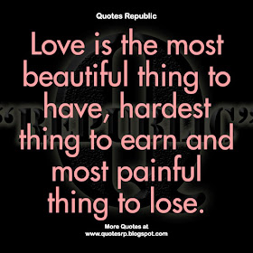  Love is the most beautiful thing to have, hardest thing to earn and most painful thing to lose.
