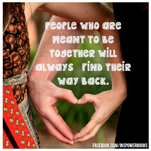 PEOPLE WHO ARE MEANT TO BE TOGETHER WILL ALWAYS FIND THEIR WAY BACK