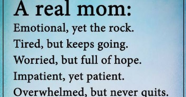 Mother Quotes A Real mother is emotional, yet the rock. Tired, but