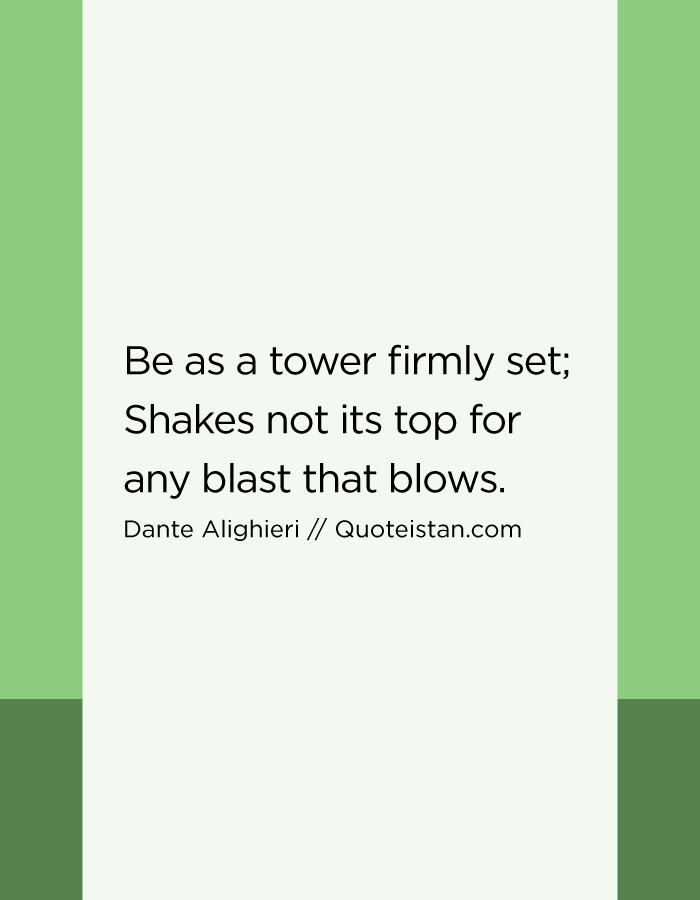 Be as a tower firmly set; Shakes not its top for any blast that blows.