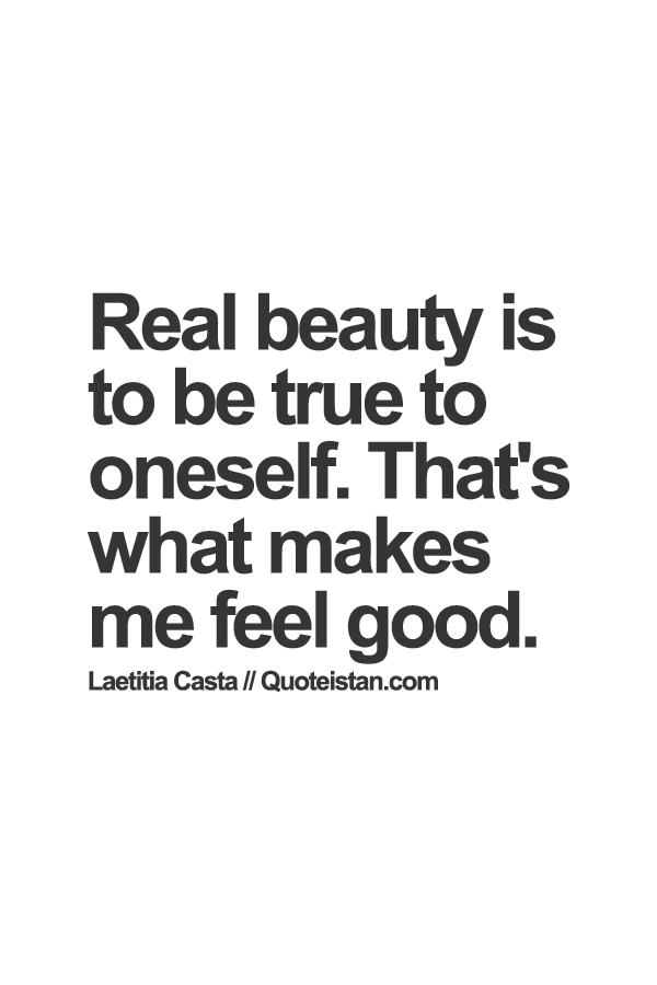 Real beauty is to be true to oneself. That's what makes me feel good.