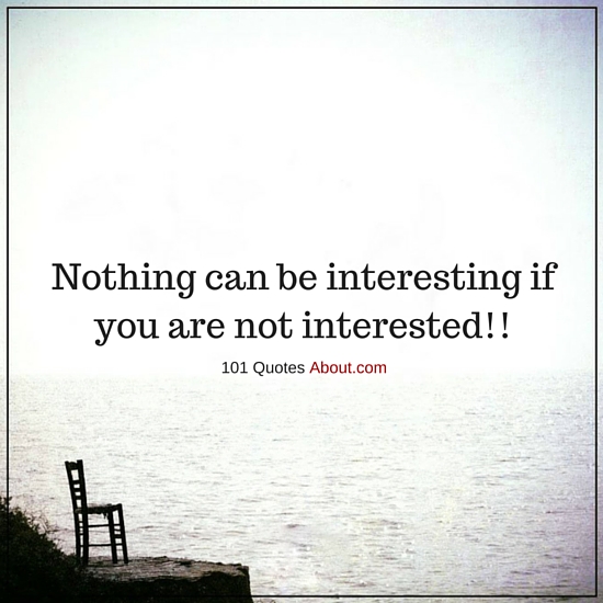 Interesting Quotes Classy Nothing Can Be Interesting If You Are Not Interested Interesting Interesting Quotes Classy Nothing Can Be Interesting If You Are Not Interested Interesting