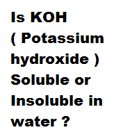 Is KOH ( Potassium hydroxide ) Soluble or Insoluble in water ?