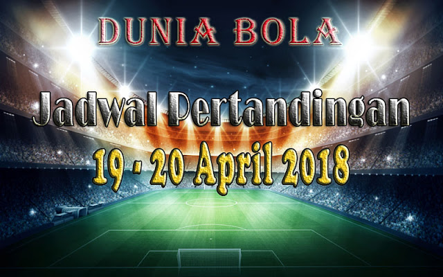 Jadwal Pertandingan Sepak Bola Tanggal 19 - 20 April 2018 Jadwal Pertandingan Sepak Bola Tanggal 19 - 20 April 2018