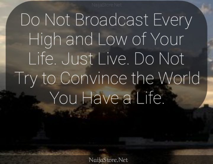 LIFE Quote: Do Not Broadcast Every High and Low of Your Life. Just Live. Do Not Try to Convince the World You Have a Life - Motivational Quotes