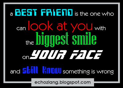 A best friend in the one who can look at you with the biggest smile on your face and still know something is wrong.
