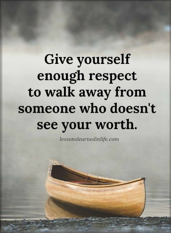Quotes Give yourself enough respect to walk away from someone who doesn