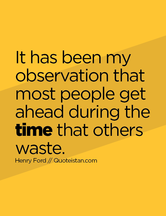 It has been my observation that most people get ahead during the time that others waste.