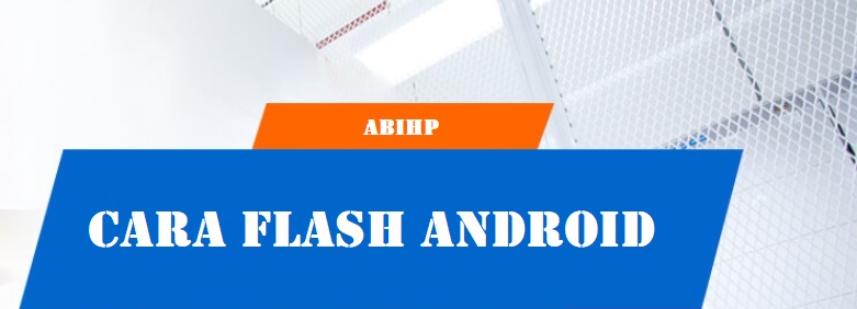 Penjelasan cara flash android dari ABIHP.
