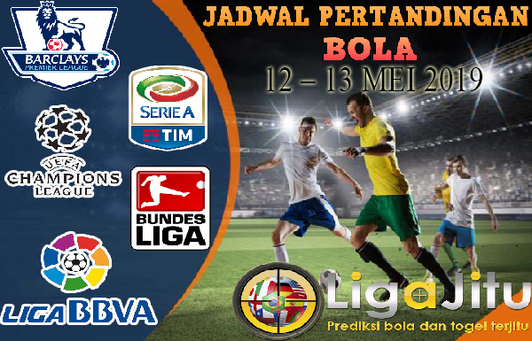 JADWAL PERTANDINGAN BOLA TANGGAL 12 MEI – 13 MEI 2019
