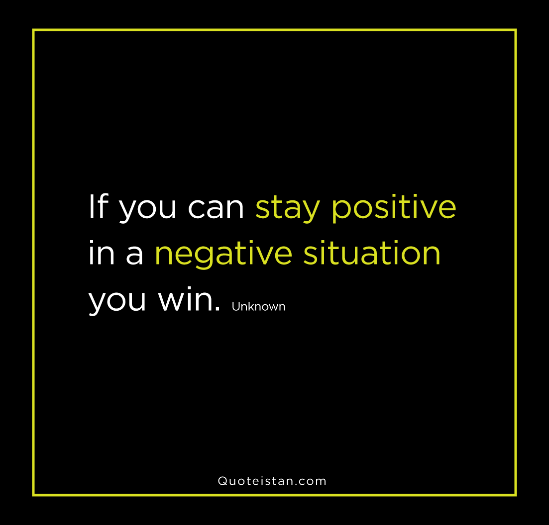 If You Can Stay Positive In A Negative Situation You Win