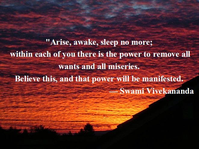 "Arise, awake, sleep no more; within each of you there is the power to remove all wants and all miseries. Believe this, and that power will be manifested.