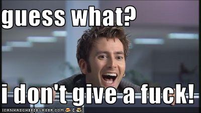 Forum Image: http://2.bp.blogspot.com/-qaqIaRCXAiM/T-0zxSITMFI/AAAAAAAAACU/SFki2xSeqUo/s1600/i+don't+give+a+fuck!.jpg