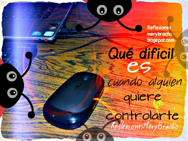 Qué difícil es cuando alguien quiere controlarte. Reflexiones cortas de la vida para ti. Imágenes con frases. Reflexión por Mery Bracho. Personas controladoras, qué hacer con... él me controla. Mi mamá me controla.