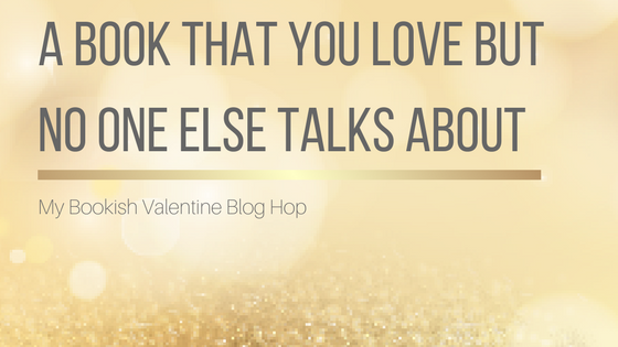 My Bookish Valentine Blog Hop: A Book That You Love But No One Else Talks About